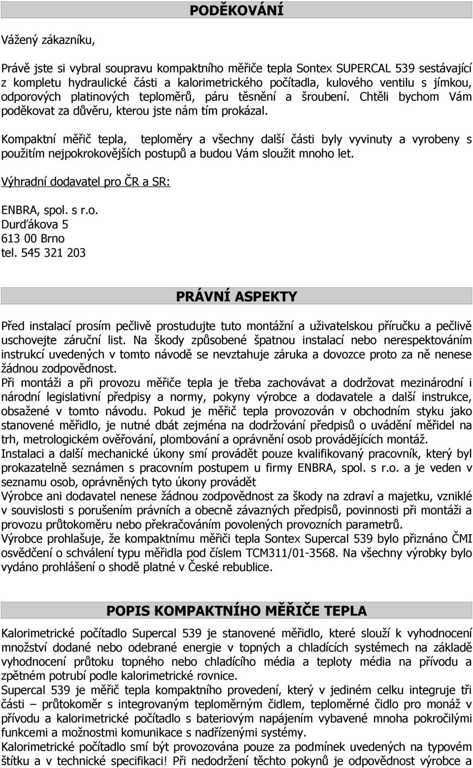 Kompaktní měřič tepla, teploměry a všechny další části byly vyvinuty a vyrobeny s použitím nejpokrokovějších postupů a budou Vám sloužit mnoho let. Výhradní dodavatel pro ČR a SR: ENBRA, spol. s r.o. Durďákova 5 613 00 Brno tel.