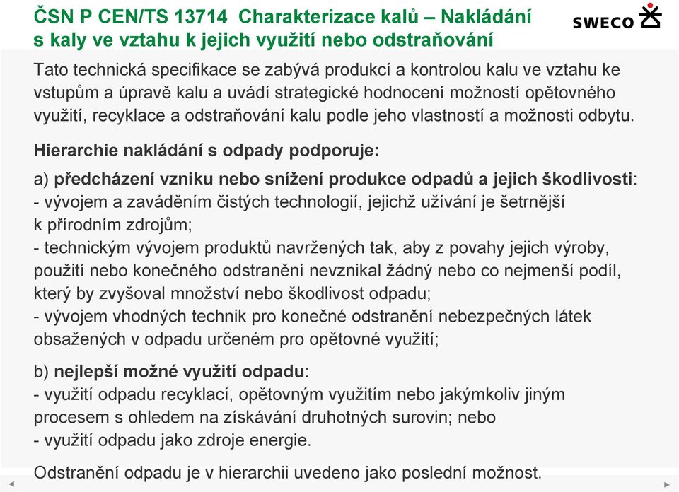 Hierarchie nakládání s odpady podporuje: a) předcházení vzniku nebo snížení produkce odpadů a jejich škodlivosti: - vývojem a zaváděním čistých technologií, jejichž užívání je šetrnější k přírodním