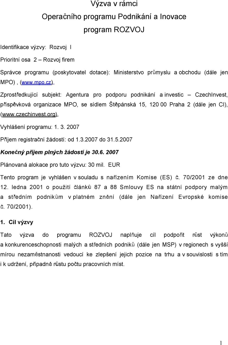 czechinvest.org). Vyhláení programu: 1. 3. 2007 P íjem registra ní ádostí: od 1.3.2007 do 31.5.2007 Kone ný p íjem plných ádostí je 30.6. 2007 Plánovaná alokace pro tuto výzvu: 30 mil.