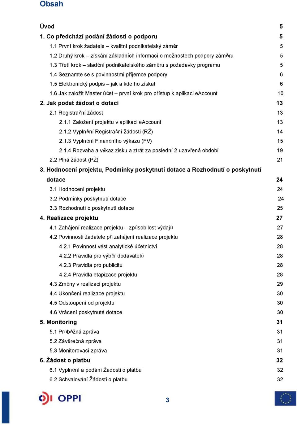 6 Jak zaloit Master ú et první krok pro p ístup k aplikaci eaccount 10 2. Jak podat ádost o dotaci 13 2.1 Registra ní ádost 13 2.1.1 Zaloení projektu v aplikaci eaccount 13 2.1.2 Vypln ní Registra ní ádosti (R) 14 2.