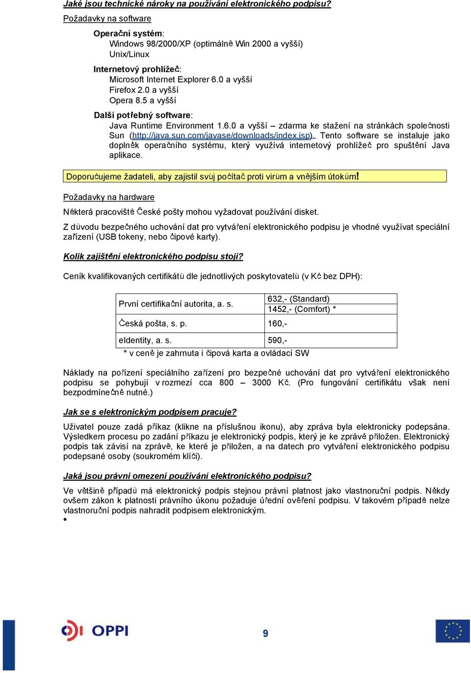 5 a vyí Dalí pot ebný software: Java Runtime Environment 1.6.0 a vyí zdarma ke staení na stránkách spole nosti Sun (http://java.sun.com/javase/downloads/index.jsp).