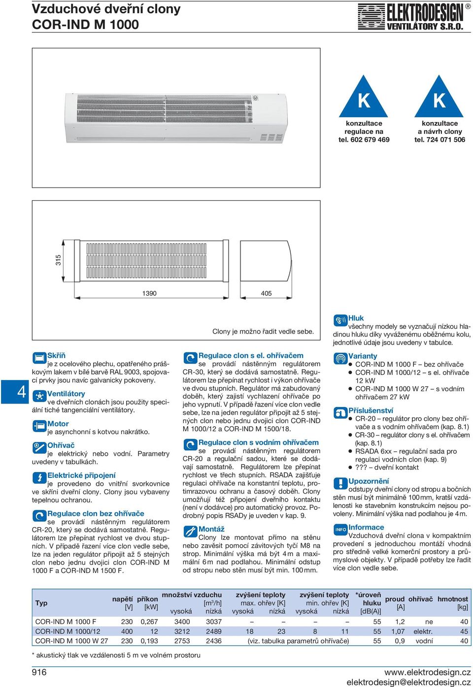 Ventilátory ve dveřních clonách jsou použity speciální tiché tangenciální ventilátory. Motor je asynchonní s kotvou nakrátko. Ohřívač je elektrický nebo vodní. Parametry uvedeny v tabulkách.