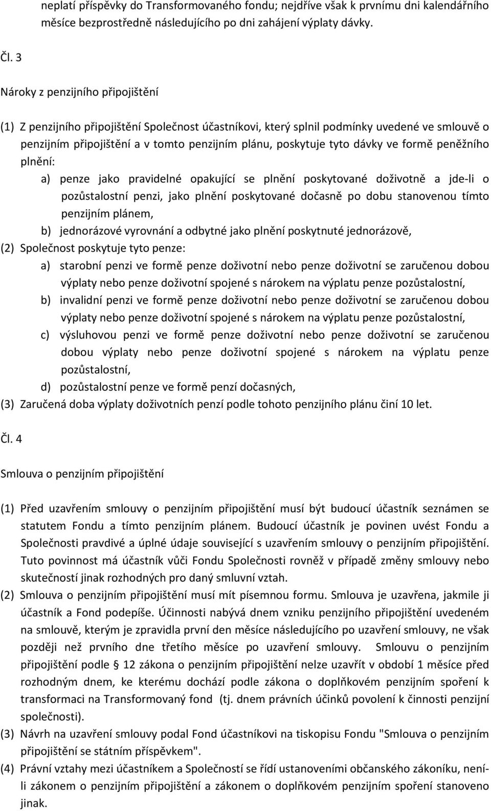 dávky ve formě peněžního plnění: a) penze jako pravidelné opakující se plnění poskytované doživotně a jde-li o pozůstalostní penzi, jako plnění poskytované dočasně po dobu stanovenou tímto penzijním