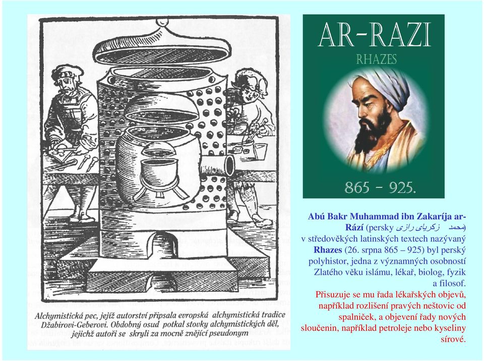 srpna 865 925) byl perský polyhistor, jedna z významných osobností Zlatého věku islámu, lékař,