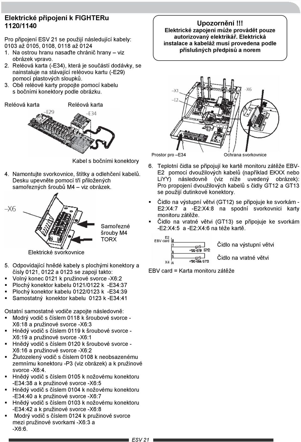 Obě reléové karty propojte pomocí kabelu s bočními konektory podle obrázku. Upozornění!!! Elektrické zapojení může provádět pouze OBRÁZEK autorizovaný elektrikář.