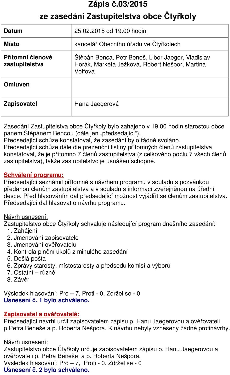 Zastupitelstva obce ty koly bylo zahájeno v 19.00 hodin starostou obce panem Št pánem Bencou (dále jen p edsedající ). edsedající sch ze konstatoval, že zasedání bylo ádn svoláno.