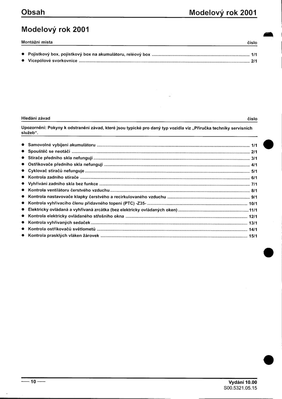 skla nefungují 3/1 Ostøikovaèe pøedního skla nefungují 4/1 C kl W t ' wo f y ovac s Iracu ne unguje,, 5/1 Kontrola zadního stiraèe,,,,, 6/1 Vyhøíváni zadního skla bez funkce, ", 7/1 Kontrola