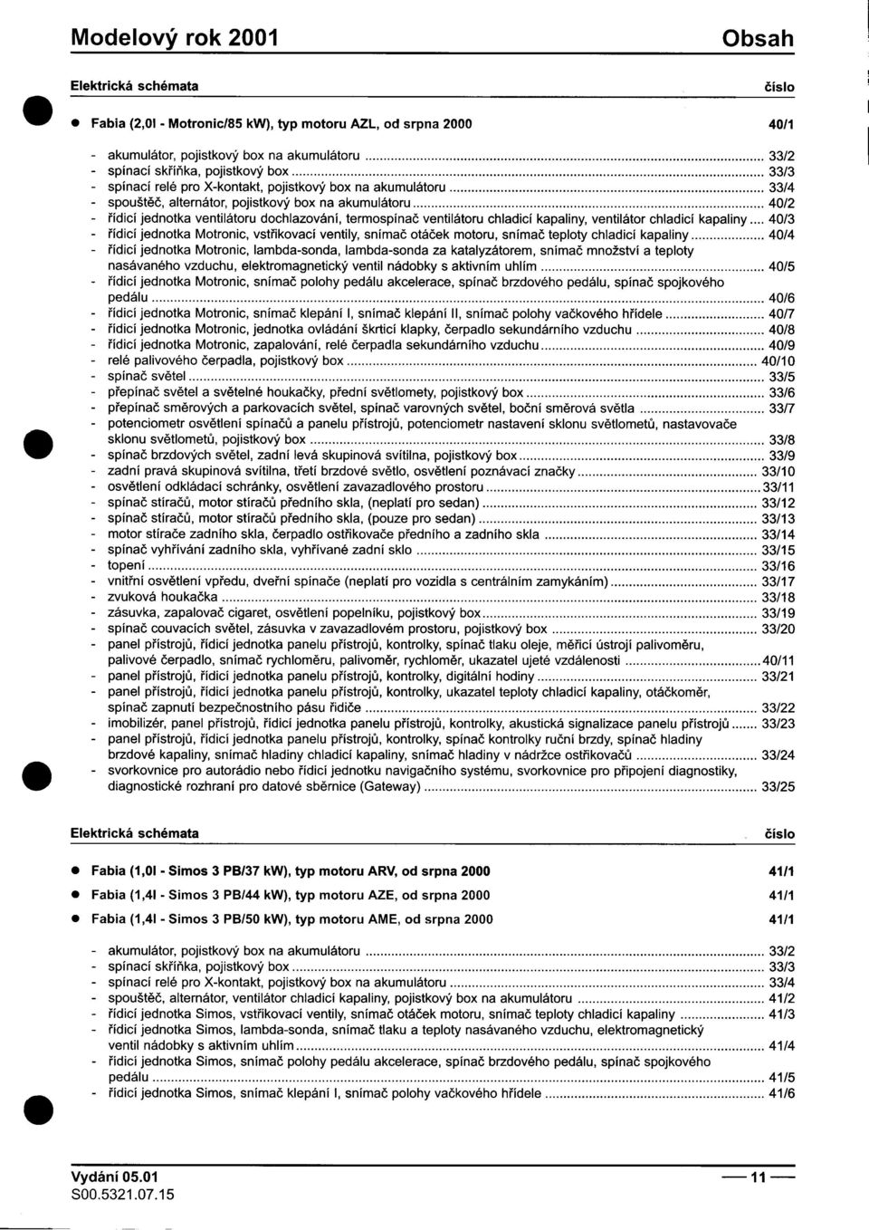 na akumulátoru 33/4 -spouštìè, alternátor, pojistkový box na akumulátoru 40/2 -øídicí jednotka ventilátoru dochlazování, termospínaè ventilátoru chladicí kapaliny, ventilátor chladicí kapaliny 40/3