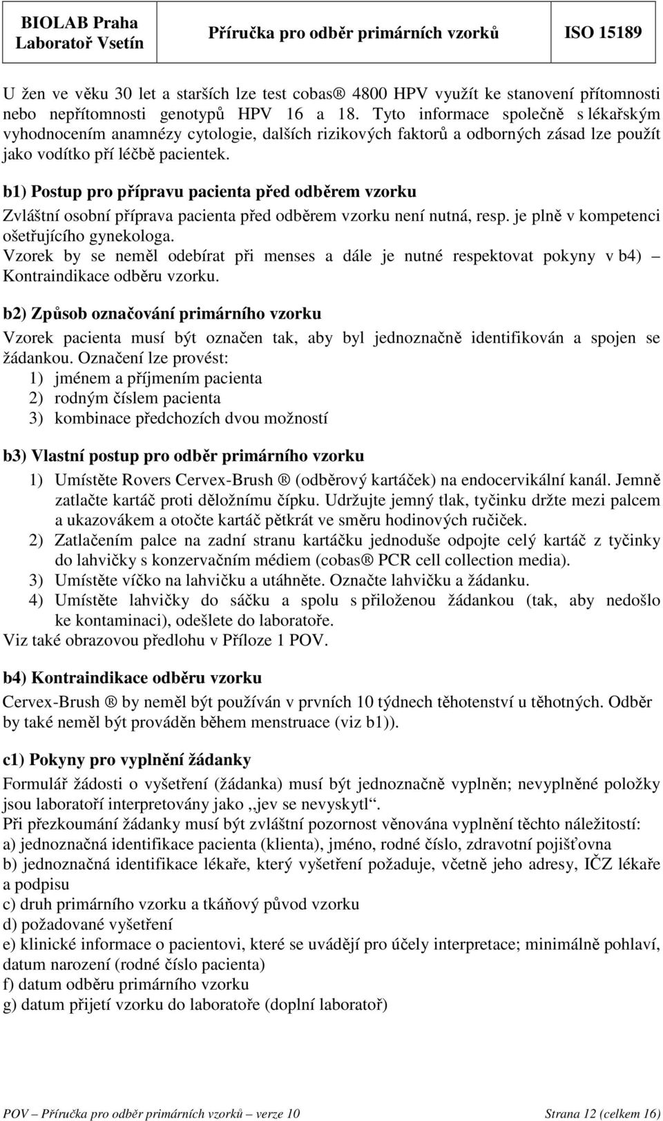 b1) Postup pro přípravu pacienta před odběrem vzorku Zvláštní osobní příprava pacienta před odběrem vzorku není nutná, resp. je plně v kompetenci ošetřujícího gynekologa.