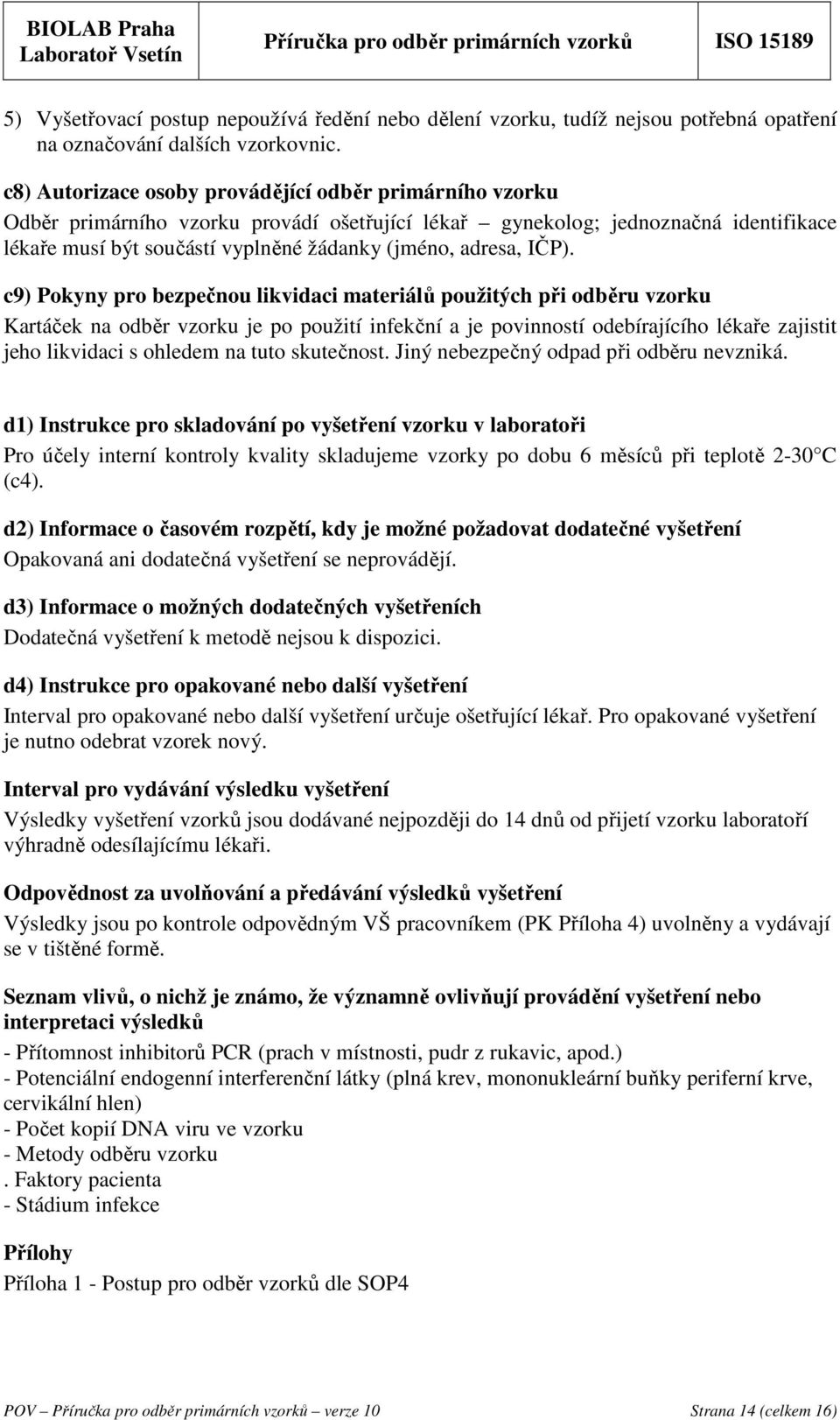 IČP). c9) Pokyny pro bezpečnou likvidaci materiálů použitých při odběru vzorku Kartáček na odběr vzorku je po použití infekční a je povinností odebírajícího lékaře zajistit jeho likvidaci s ohledem