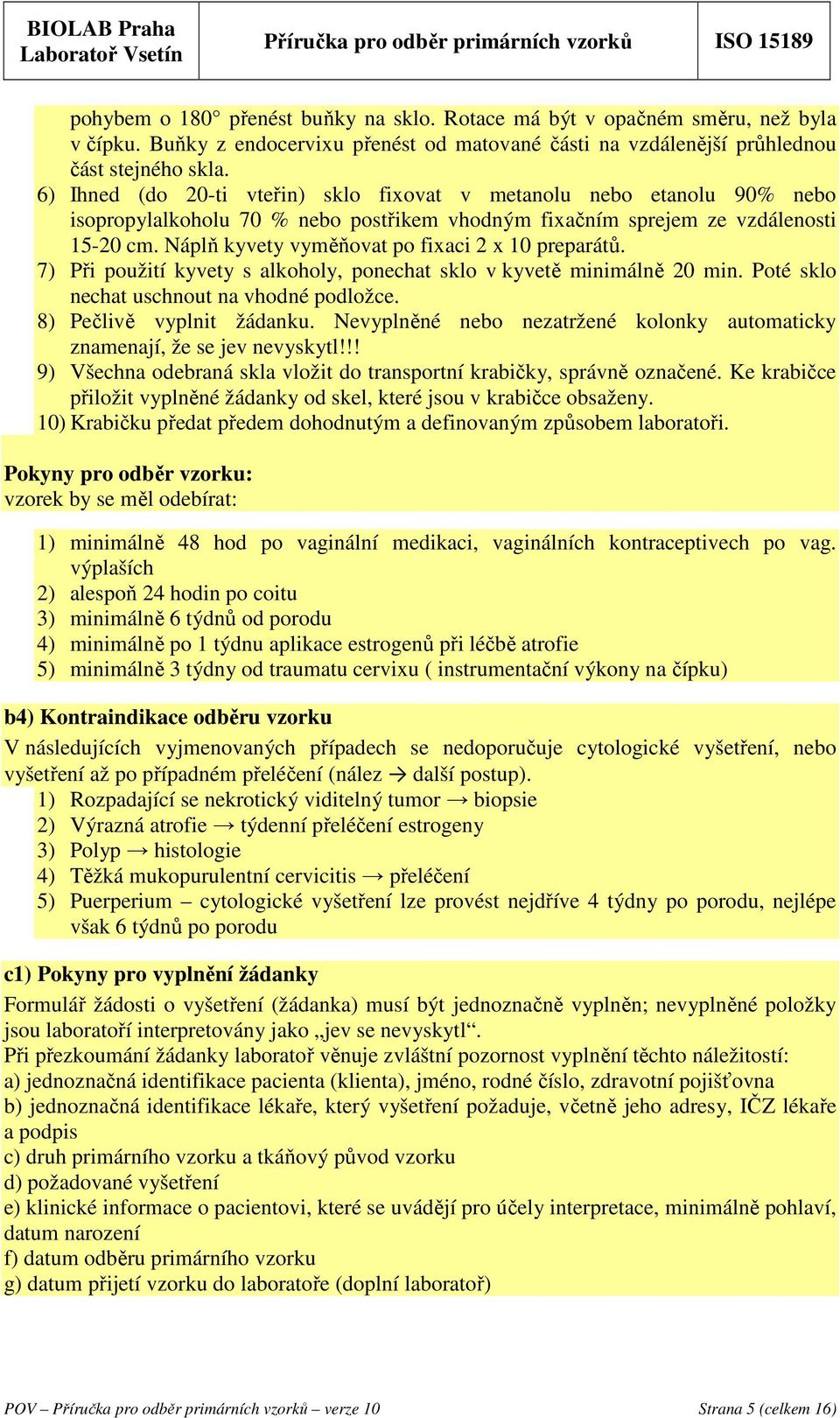 Náplň kyvety vyměňovat po fixaci 2 x 10 preparátů. 7) Při použití kyvety s alkoholy, ponechat sklo v kyvetě minimálně 20 min. Poté sklo nechat uschnout na vhodné podložce. 8) Pečlivě vyplnit žádanku.