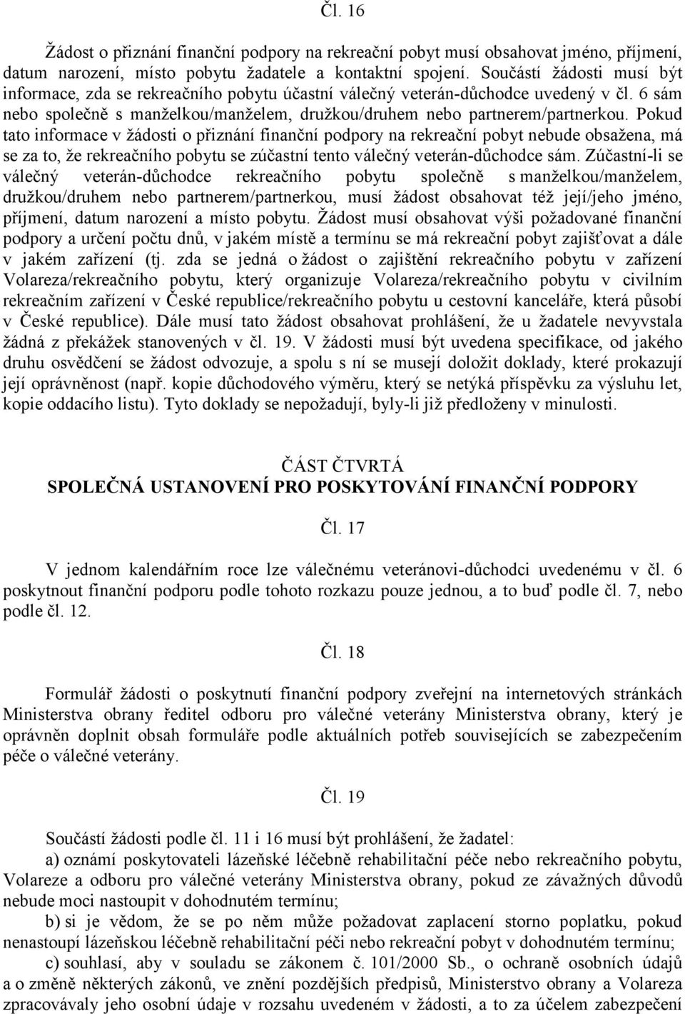 Pokud tato informace v žádosti o přiznání finanční podpory na rekreační pobyt nebude obsažena, má se za to, že rekreačního pobytu se zúčastní tento válečný veterán-důchodce sám.