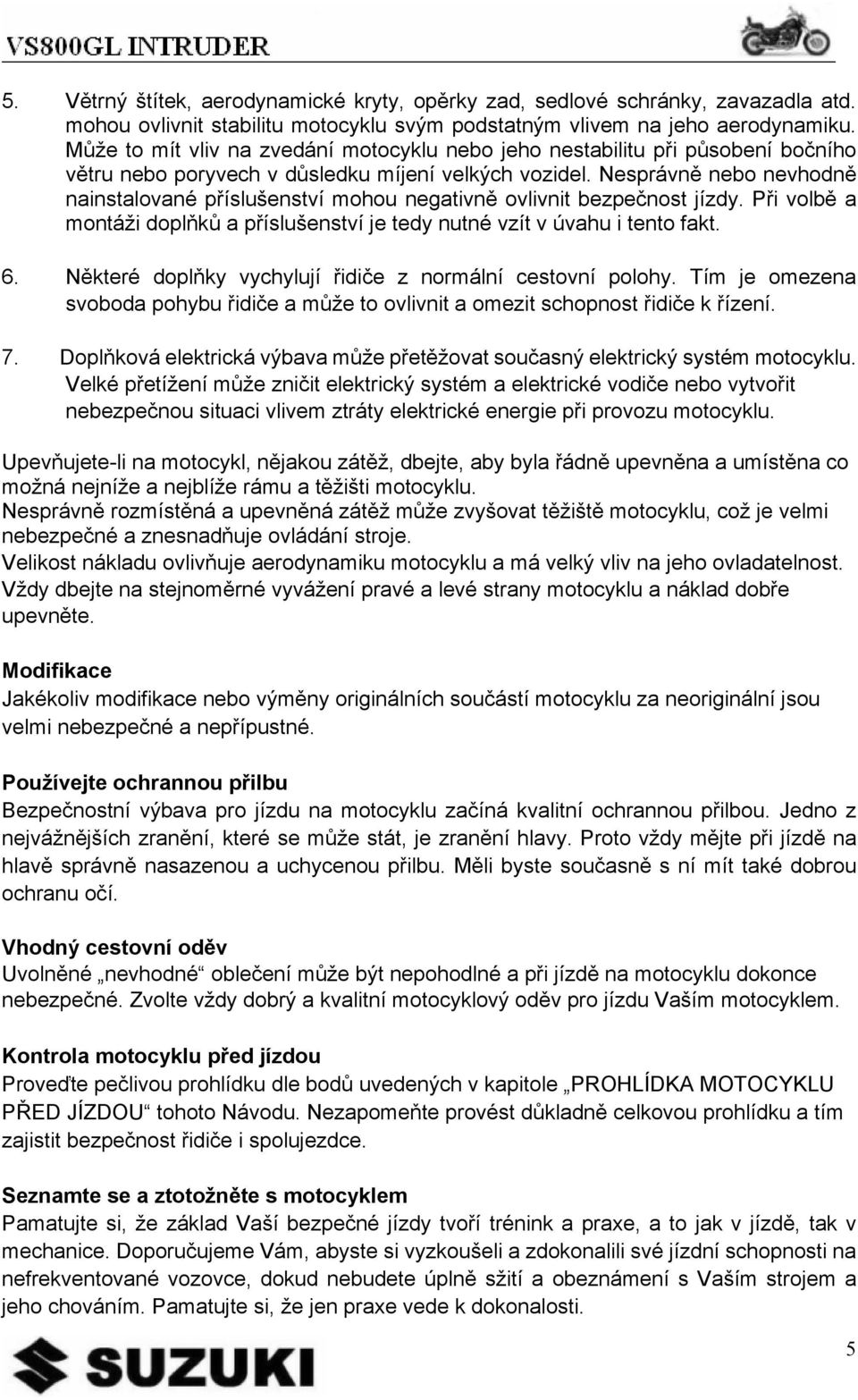 volbě a montáži doplňků a příslušenství je tedy nutné vzít v úvahu i tento fakt 6 Některé doplňky vychylují řidiče z normální cestovní polohy Tím je omezena svoboda pohybu řidiče a může to ovlivnit a