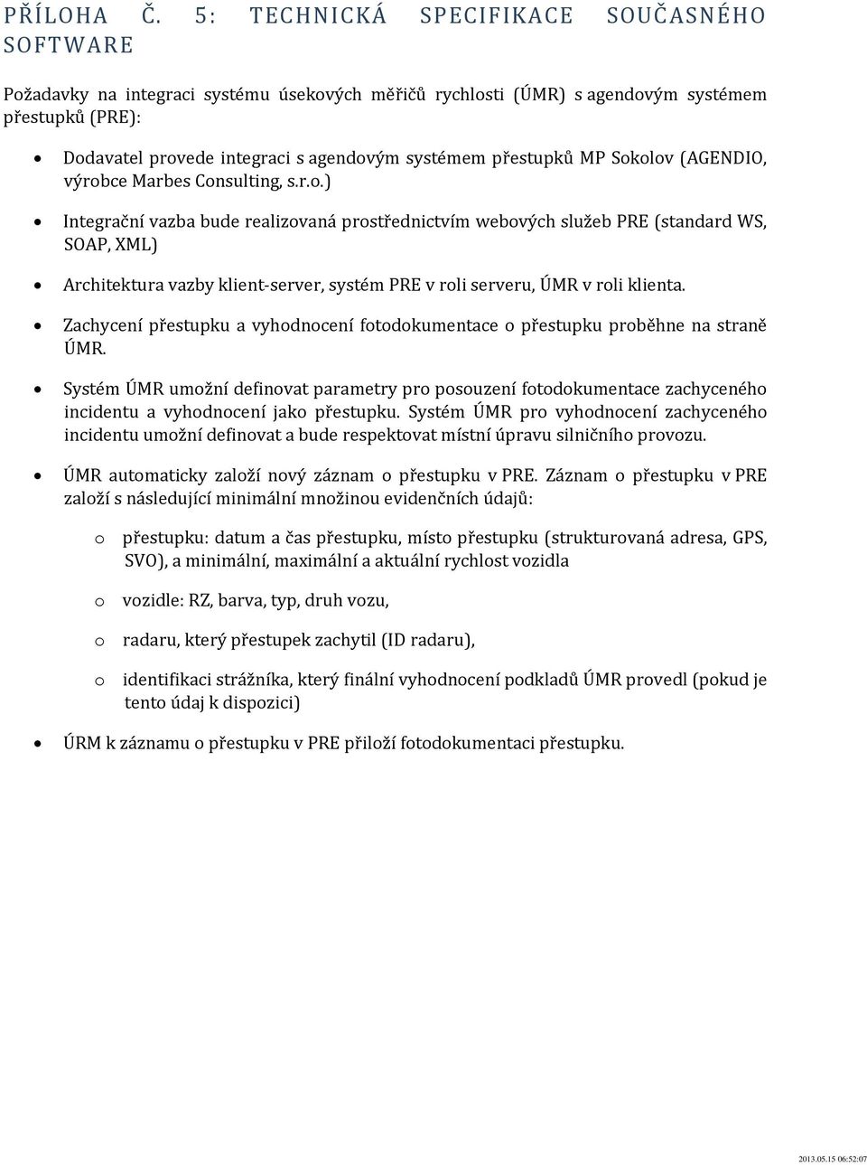 přestupků MP Sokolov (AGENDIO, výrobce Marbes Consulting, s.r.o.) Integrační vazba bude realizovaná prostřednictvím webových služeb PRE (standard WS, SOAP, XML) Architektura vazby klient-server, systém PRE v roli serveru, ÚMR v roli klienta.