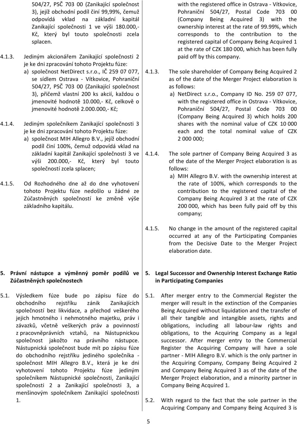 000,_ Kč, celkově o jmenovitéhodnotě2.000.000,_kč; 4.1.4. Jediným společníkem Zanikající společnosti 3 jekednizpracovánítohotoprojektufúze: a) společnostmihallegrob.v.,jejížobchodní podílčiní100%,čemužodpovídávkladna základníkapitálzanikajícíspolečnosti3ve výši 200.