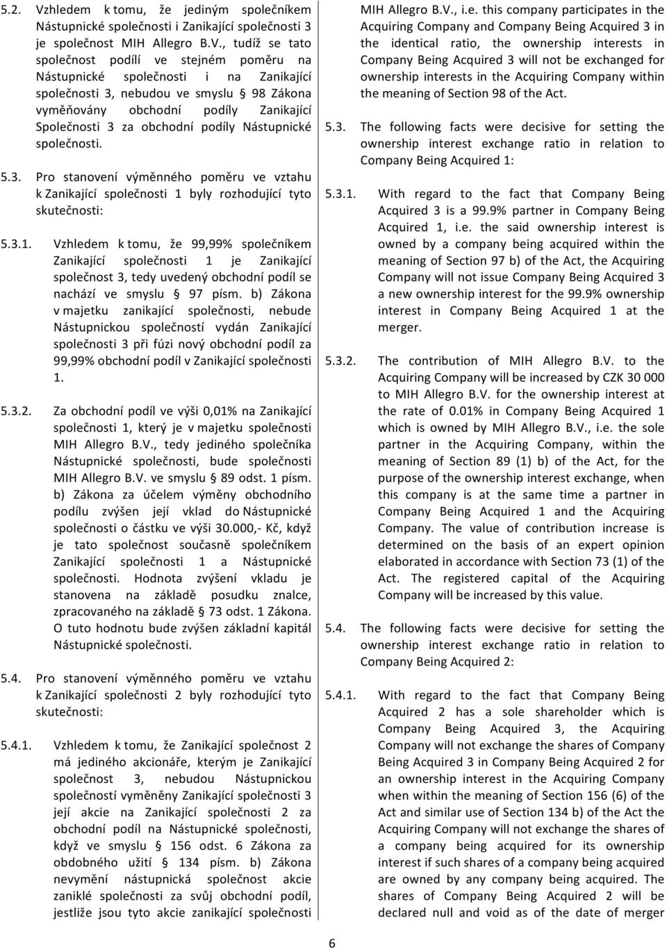 , tudíž se tato společnost podílí ve stejném poměru na Nástupnické společnosti i na Zanikající společnosti 3, nebudou ve smyslu 98 Zákona vyměňovány obchodní podíly Zanikající Společnosti 3 za