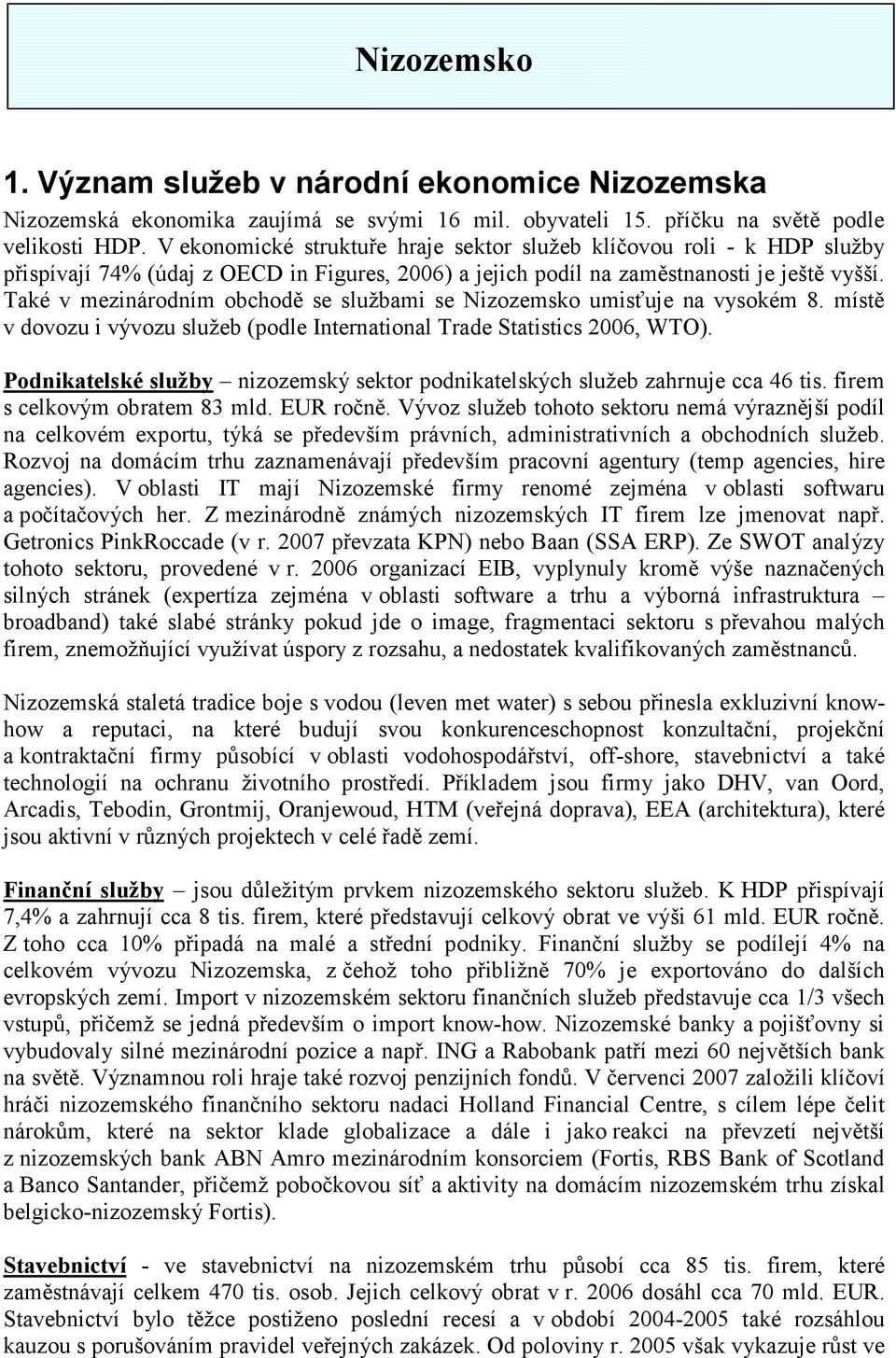 Také v mezinárodním obchodě se službami se Nizozemsko umisťuje na vysokém 8. místě v dovozu i vývozu služeb (podle International Trade Statistics 2006, WTO).