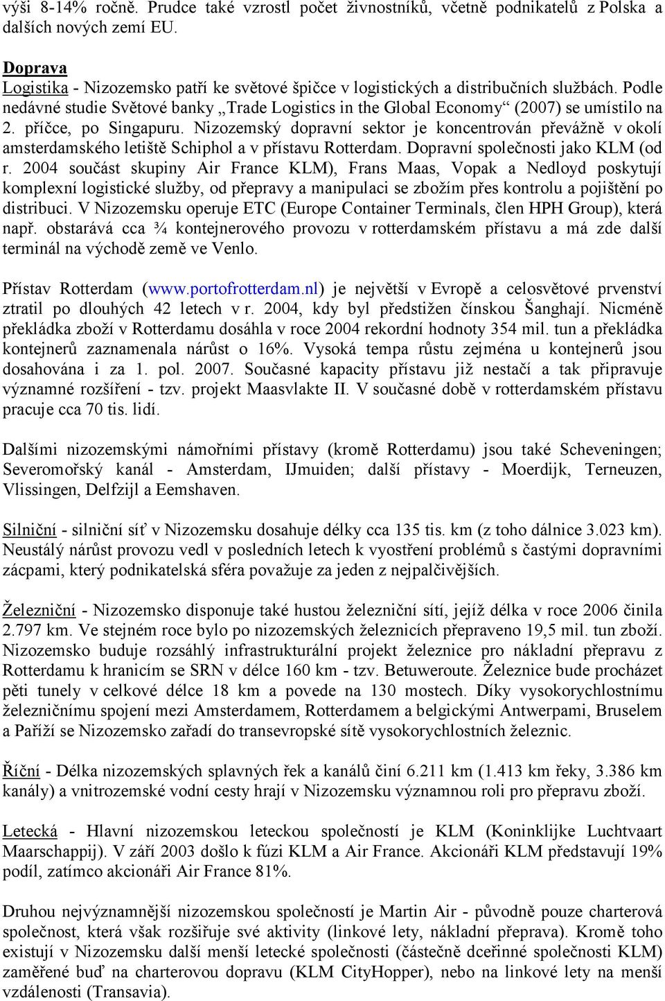 příčce, po Singapuru. Nizozemský dopravní sektor je koncentrován převážně v okolí amsterdamského letiště Schiphol a v přístavu Rotterdam. Dopravní společnosti jako KLM (od r.