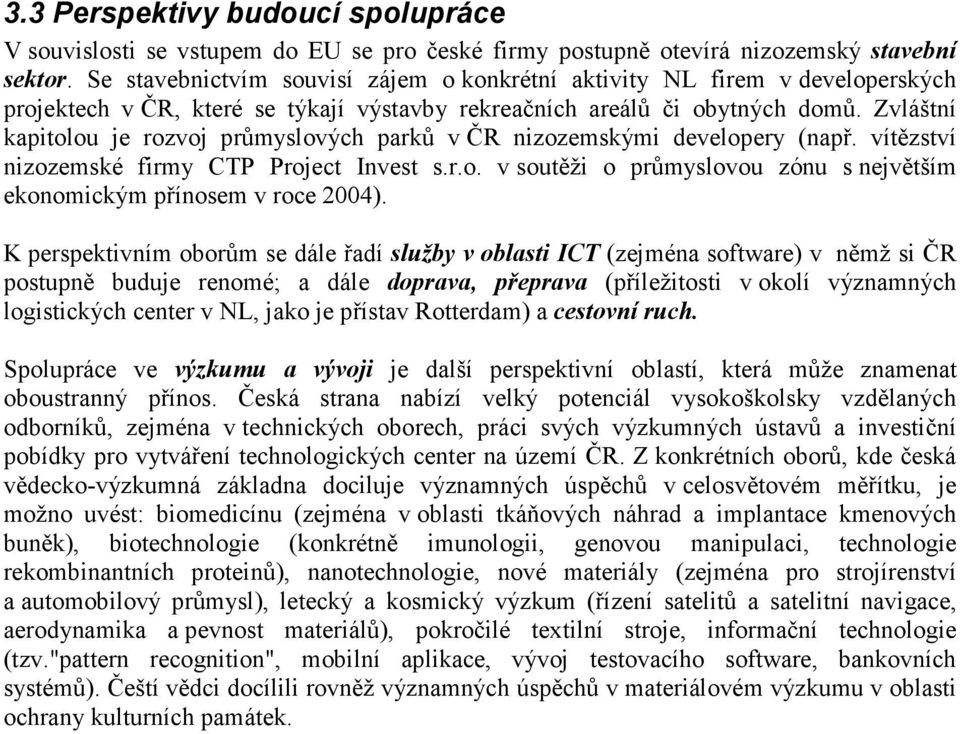 Zvláštní kapitolou je rozvoj průmyslových parků v ČR nizozemskými developery (např. vítězství nizozemské firmy CTP Project Invest s.r.o. v soutěži o průmyslovou zónu s největším ekonomickým přínosem v roce 2004).