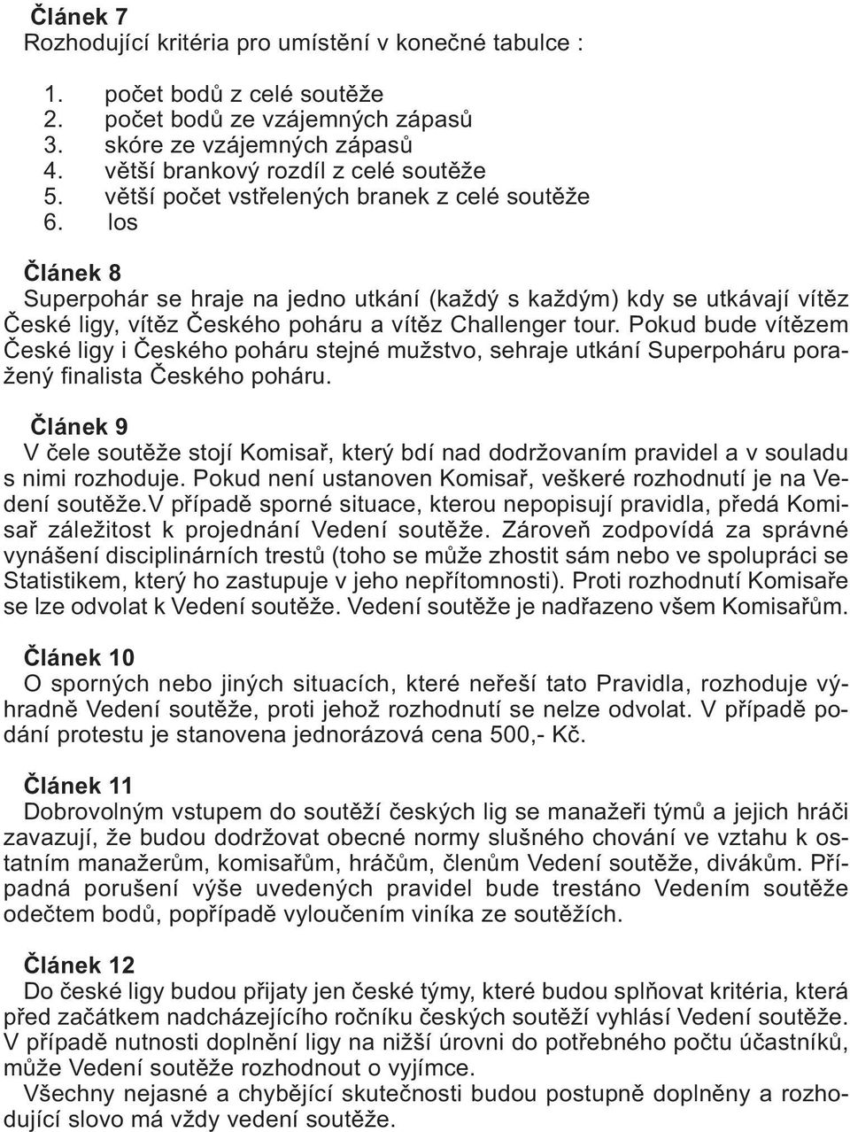 Pokud bude vítězem České ligy i Českého poháru stejné mužstvo, sehraje utkání Superpoháru poražený finalista Českého poháru.