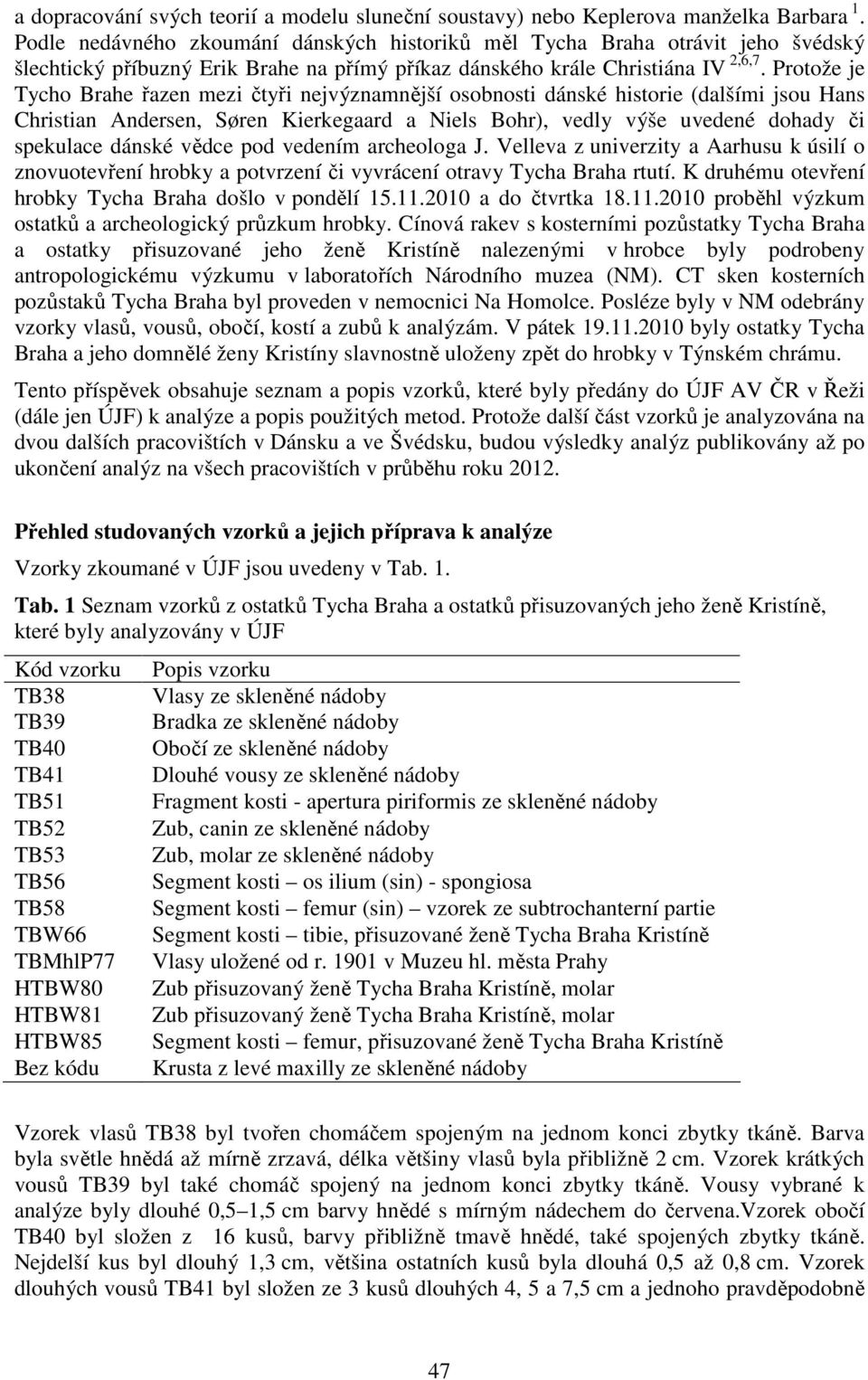 Protože je Tycho Brahe řazen mezi čtyři nejvýznamnější osobnosti dánské historie (dalšími jsou Hans Christian Andersen, Søren Kierkegaard a Niels Bohr), vedly výše uvedené dohady či spekulace dánské