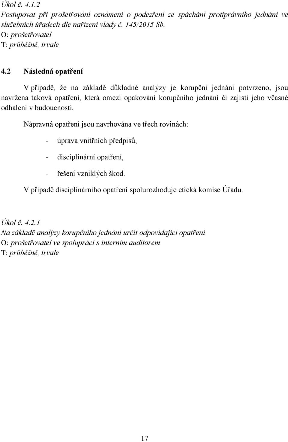 včasné odhalení v budoucnosti. Nápravná opatření jsou navrhována ve třech rovinách: - úprava vnitřních předpisů, - disciplinární opatření, - řešení vzniklých škod.