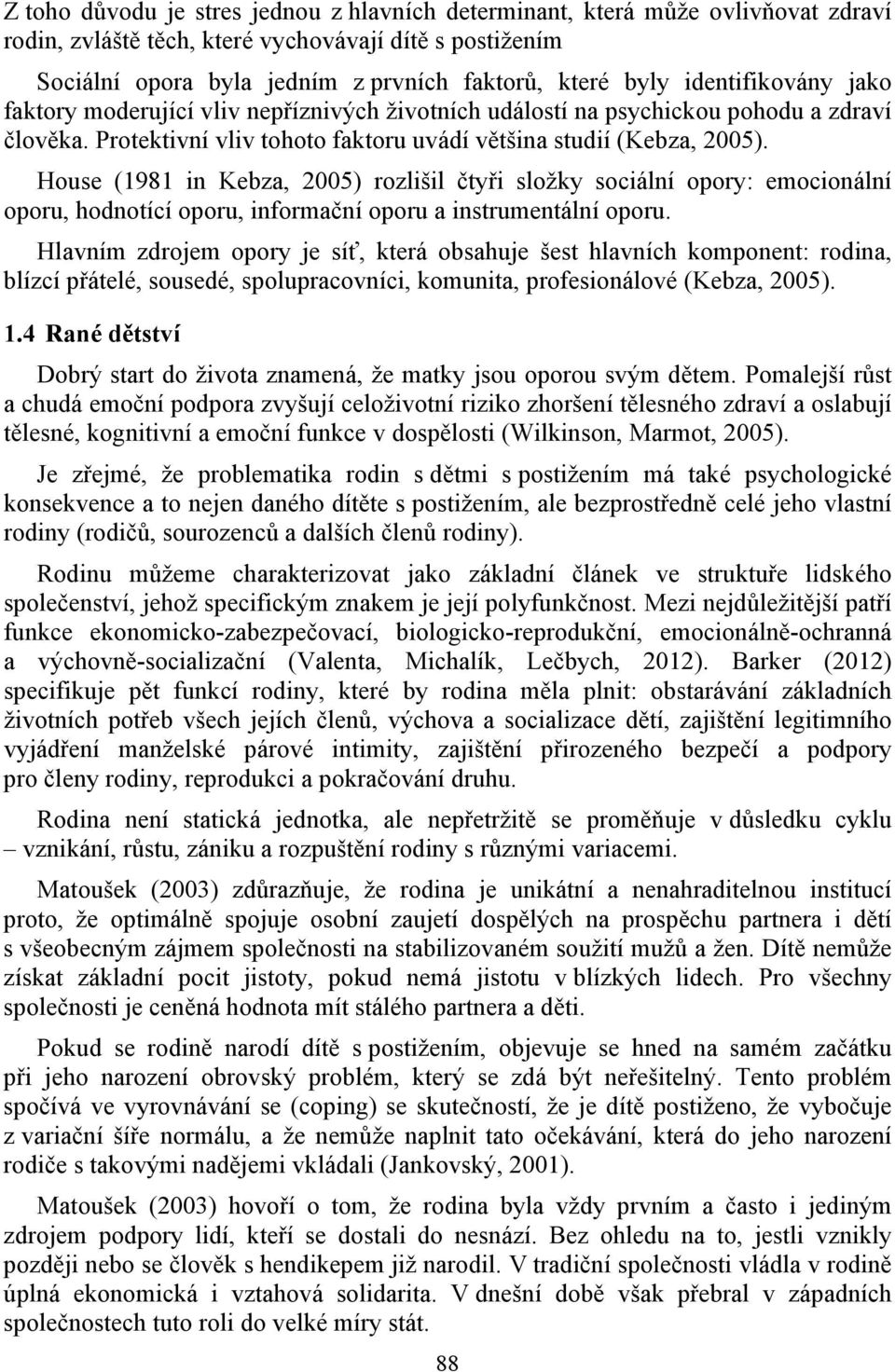 House (1981 in Kebza, 2005) rozlišil čtyři složky sociální opory: emocionální oporu, hodnotící oporu, informační oporu a instrumentální oporu.