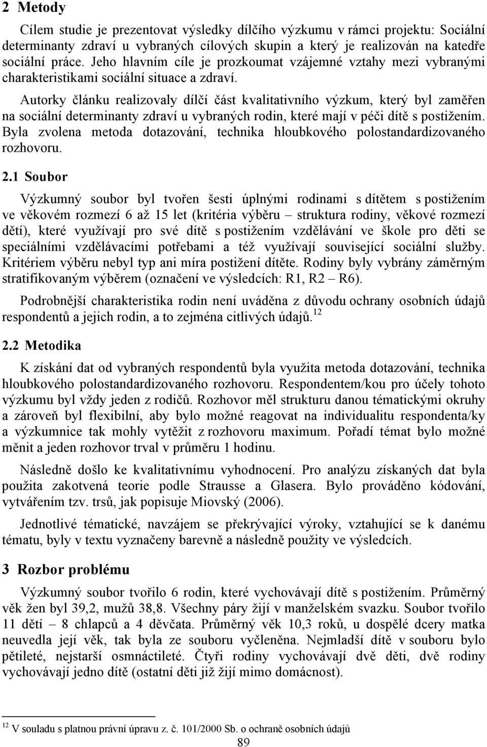 Autorky článku realizovaly dílčí část kvalitativního výzkum, který byl zaměřen na sociální determinanty zdraví u vybraných rodin, které mají v péči dítě s postižením.