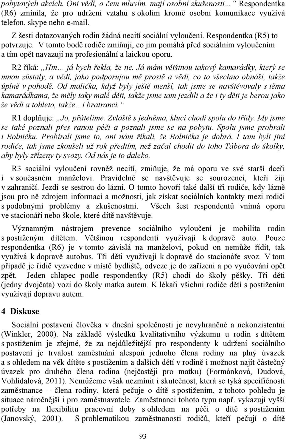 V tomto bodě rodiče zmiňují, co jim pomáhá před sociálním vyloučením a tím opět navazují na profesionální a laickou oporu. R2 říká:,,hm já bych řekla, že ne.