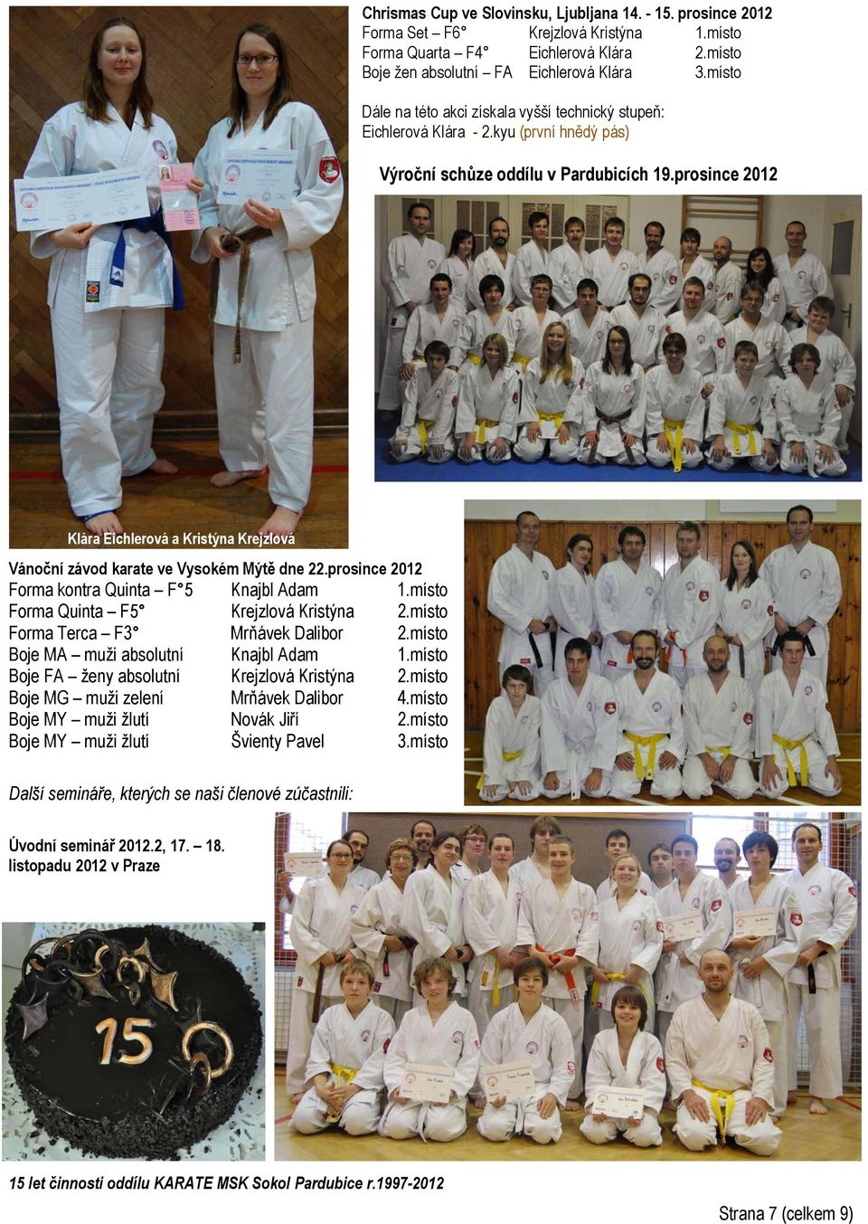 prosince 2012 Klára Eichlerová a Kristýna Krejzlová Vánoční závod karate ve Vysokém Mýtě dne 22.prosince 2012 Forma kontra Quinta F 5 Knajbl Adam 1.