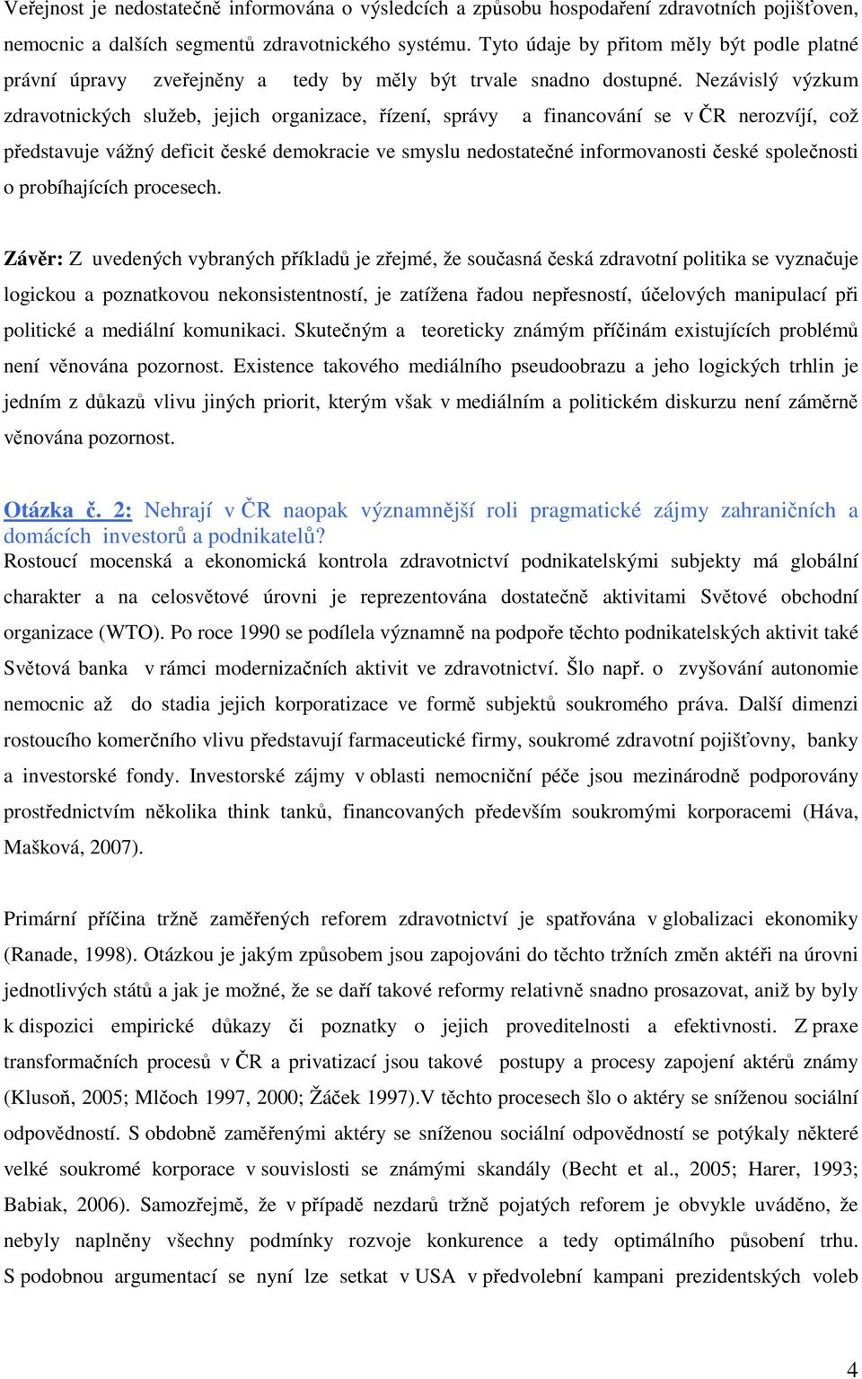 Nezávislý výzkum zdravotnických služeb, jejich organizace, řízení, správy a financování se v ČR nerozvíjí, což představuje vážný deficit české demokracie ve smyslu nedostatečné informovanosti české