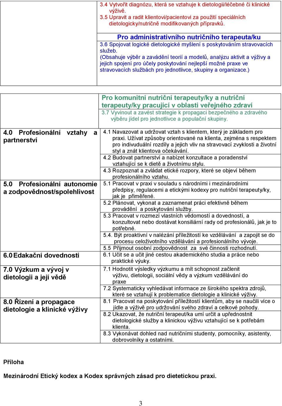(Obsahuje výběr a zavádění teorií a modelů, analýzu aktivit a výživy a jejich spojení pro účely poskytování nejlepší možné praxe ve stravovacích službách pro jednotlivce, skupiny a organizace.) 4.