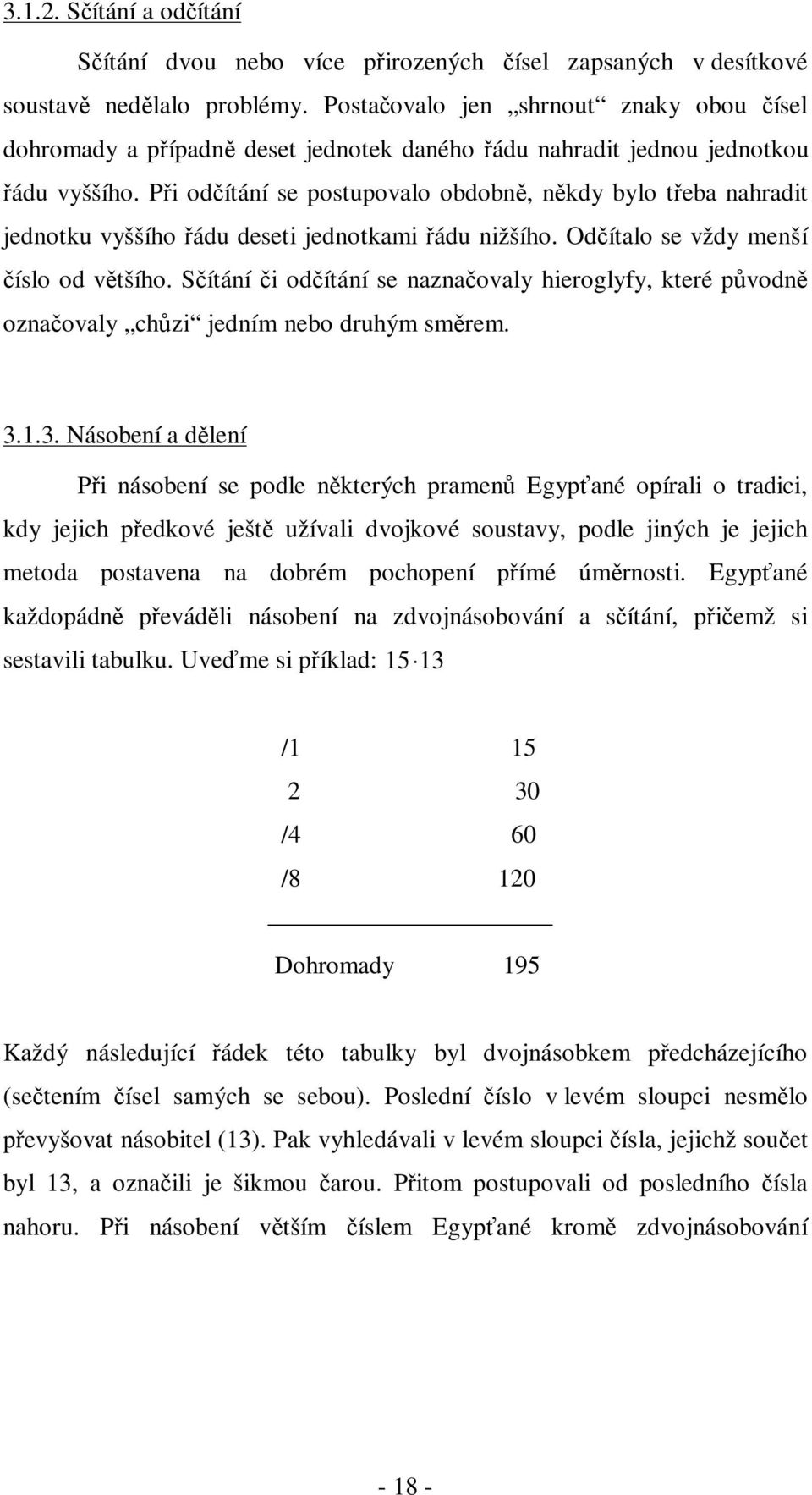 Pi odítání se postupovalo obdobn, nkdy bylo teba nahradit jednotku vyššího ádu deseti jednotkami ádu nižšího. Odítalo se vždy menší íslo od vtšího.