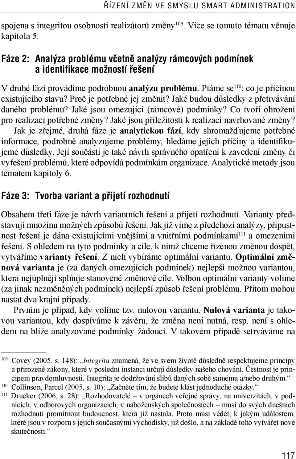 Proč je potřebné jej změnit? Jaké budou důsledky z přetrvávání daného problému? Jaké jsou omezující (rámcové) podmínky? Co tvoří ohrožení pro realizaci potřebné změny?