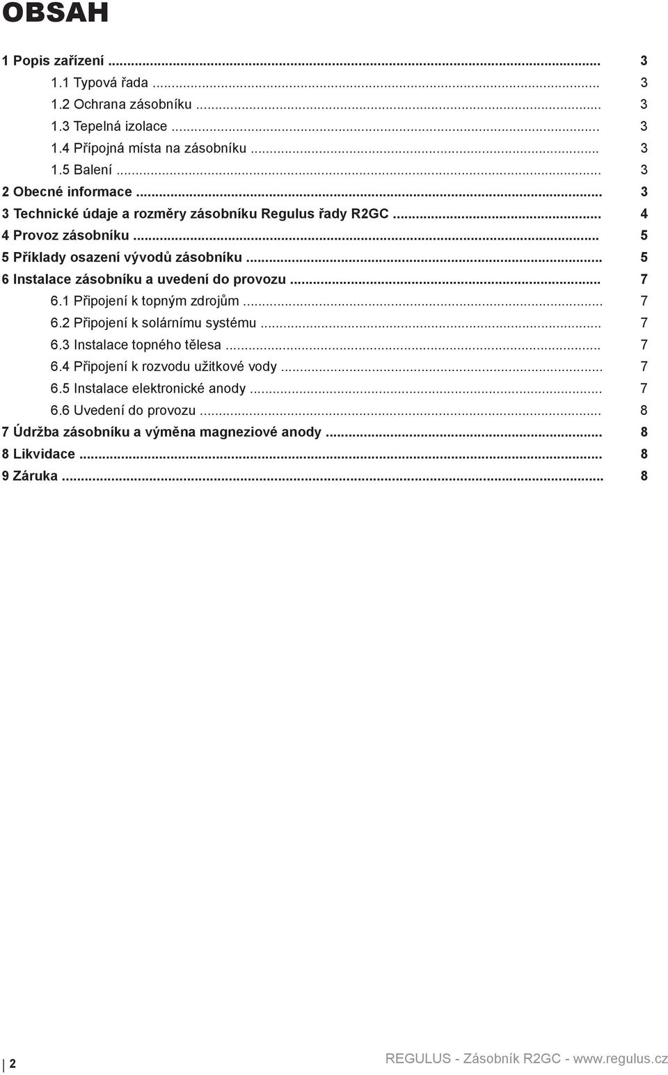 .. 5 6 Instalace zásobníku a uvedení do provozu... 7 6.1 Připojení k topným zdrojům... 7 6.2 Připojení k solárnímu systému... 7 6.3 Instalace topného tělesa... 7 6.4 Připojení k rozvodu užitkové vody.