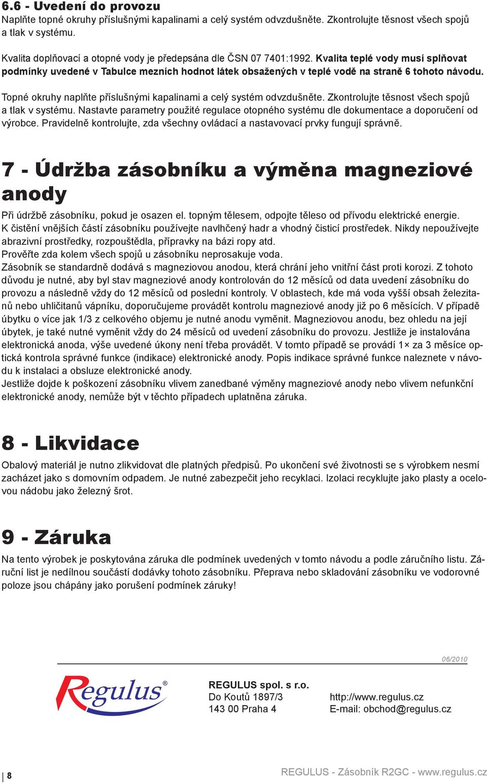 Topné okruhy naplňte příslušnými kapalinami a celý systém odvzdušněte. Zkontrolujte těsnost všech spojů a tlak v systému.