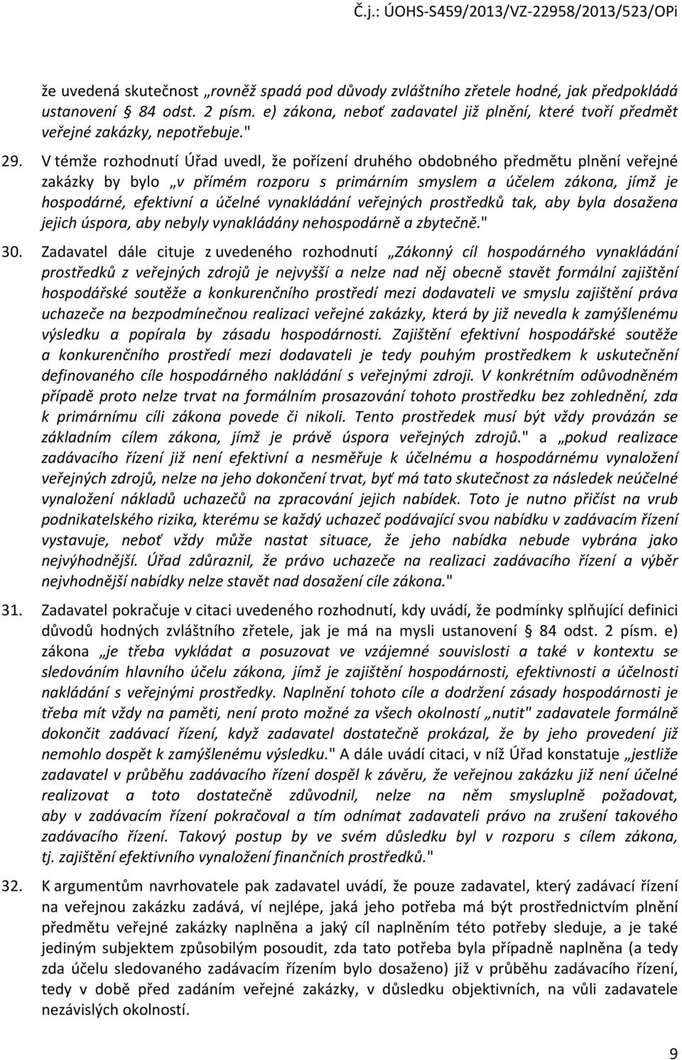 V témže rozhodnutí Úřad uvedl, že pořízení druhého obdobného předmětu plnění veřejné zakázky by bylo v přímém rozporu s primárním smyslem a účelem zákona, jímž je hospodárné, efektivní a účelné