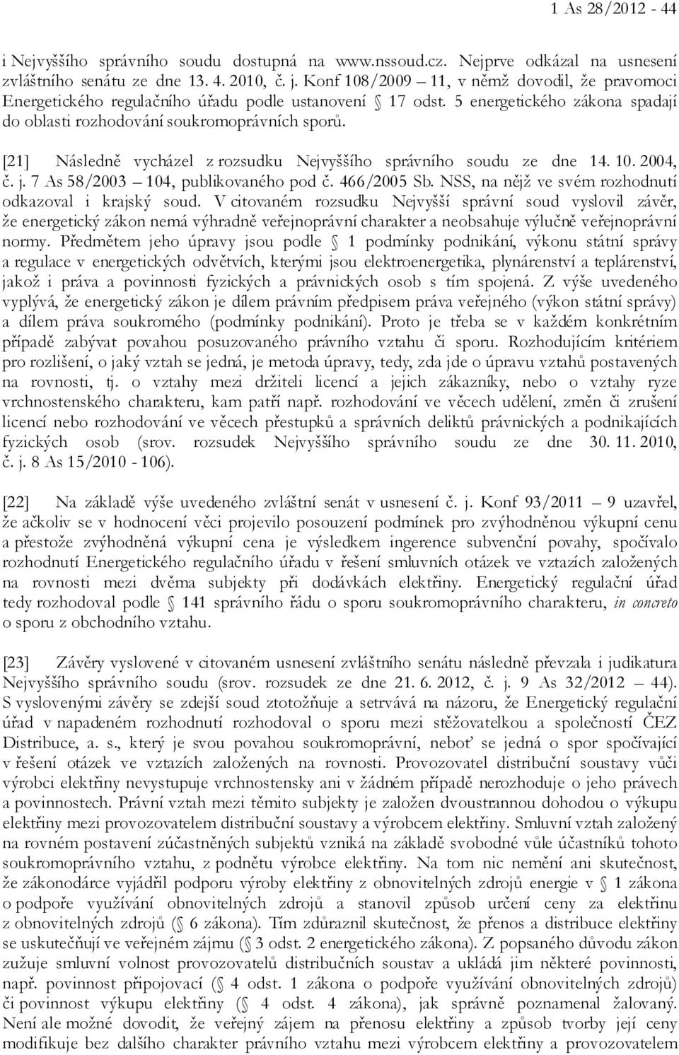 [21] Následně vycházel z rozsudku Nejvyššího správního soudu ze dne 14. 10. 2004, č. j. 7 As 58/2003 104, publikovaného pod č. 466/2005 Sb. NSS, na nějž ve svém rozhodnutí odkazoval i krajský soud.