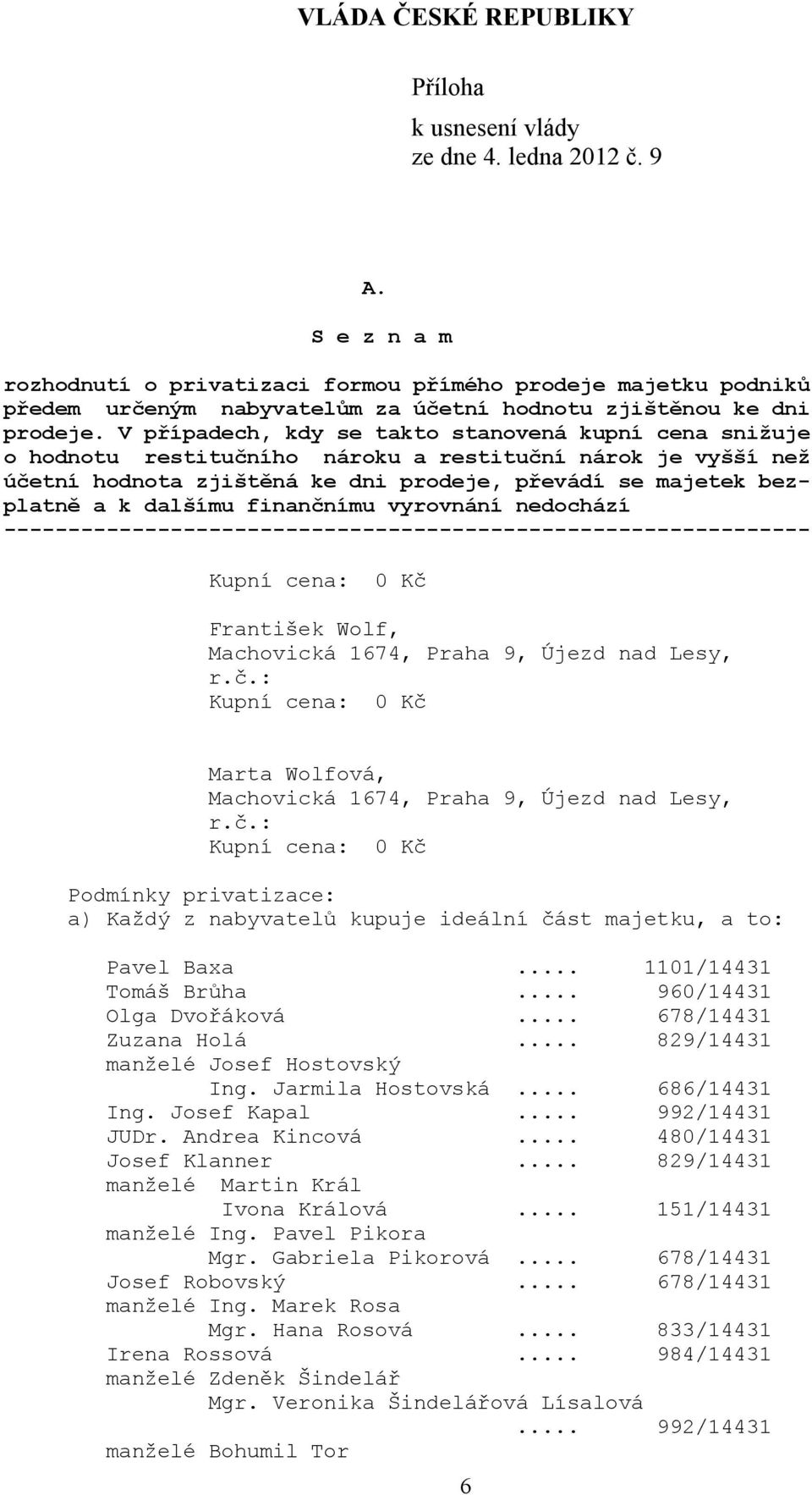 .. 480/14431 Josef Klanner... 829/14431 manželé Martin Král Ivona Králová... 151/14431 manželé Ing. Pavel Pikora Mgr. Gabriela Pikorová... 678/14431 Josef Robovský.