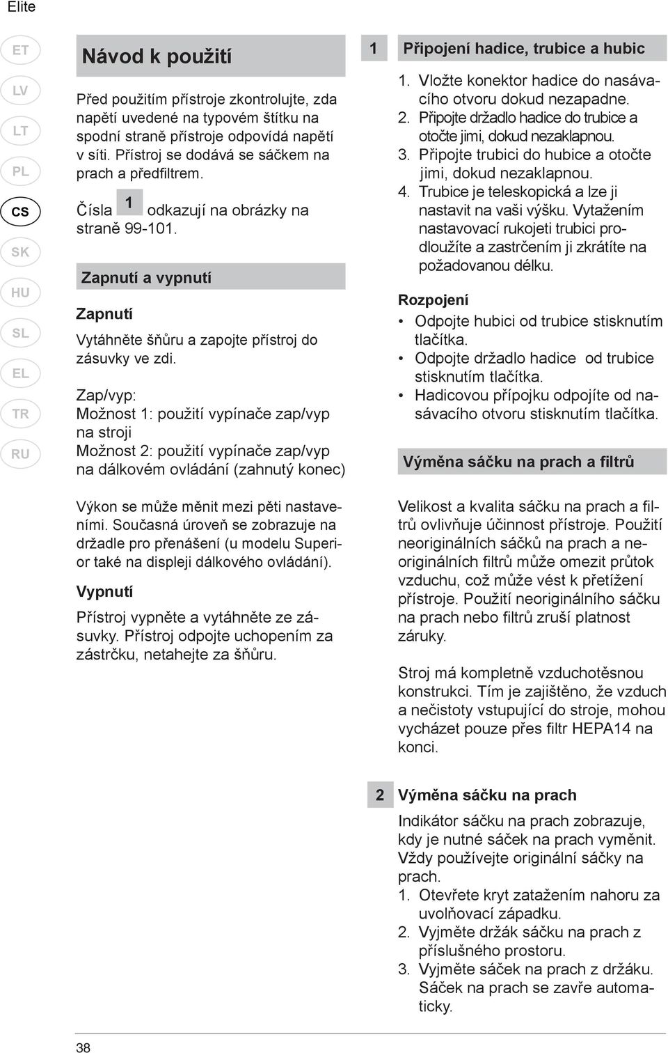 Zap/vyp: Možnost 1: použití vypínače zap/vyp na stroji Možnost 2: použití vypínače zap/vyp na dálkovém ovládání (zahnutý konec) 1 Připojení hadice, trubice a hubic 1.