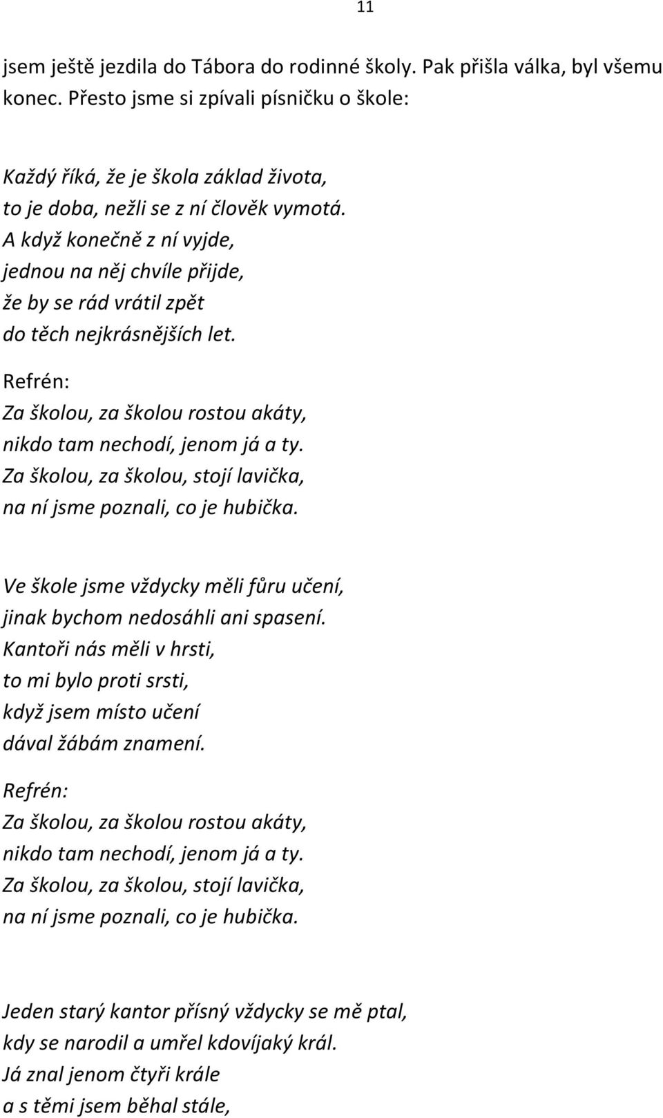 A když konečně z ní vyjde, jednou na něj chvíle přijde, že by se rád vrátil zpět do těch nejkrásnějších let. Refrén: Za školou, za školou rostou akáty, nikdo tam nechodí, jenom já a ty.