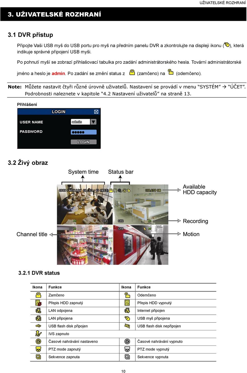 Note: Můžete nastavit čtyři různé úrovně uživatelů. Nastavení se provádí v menu SYSTÉM ÚČET. Podrobnosti naleznete v kapitole 4.2 