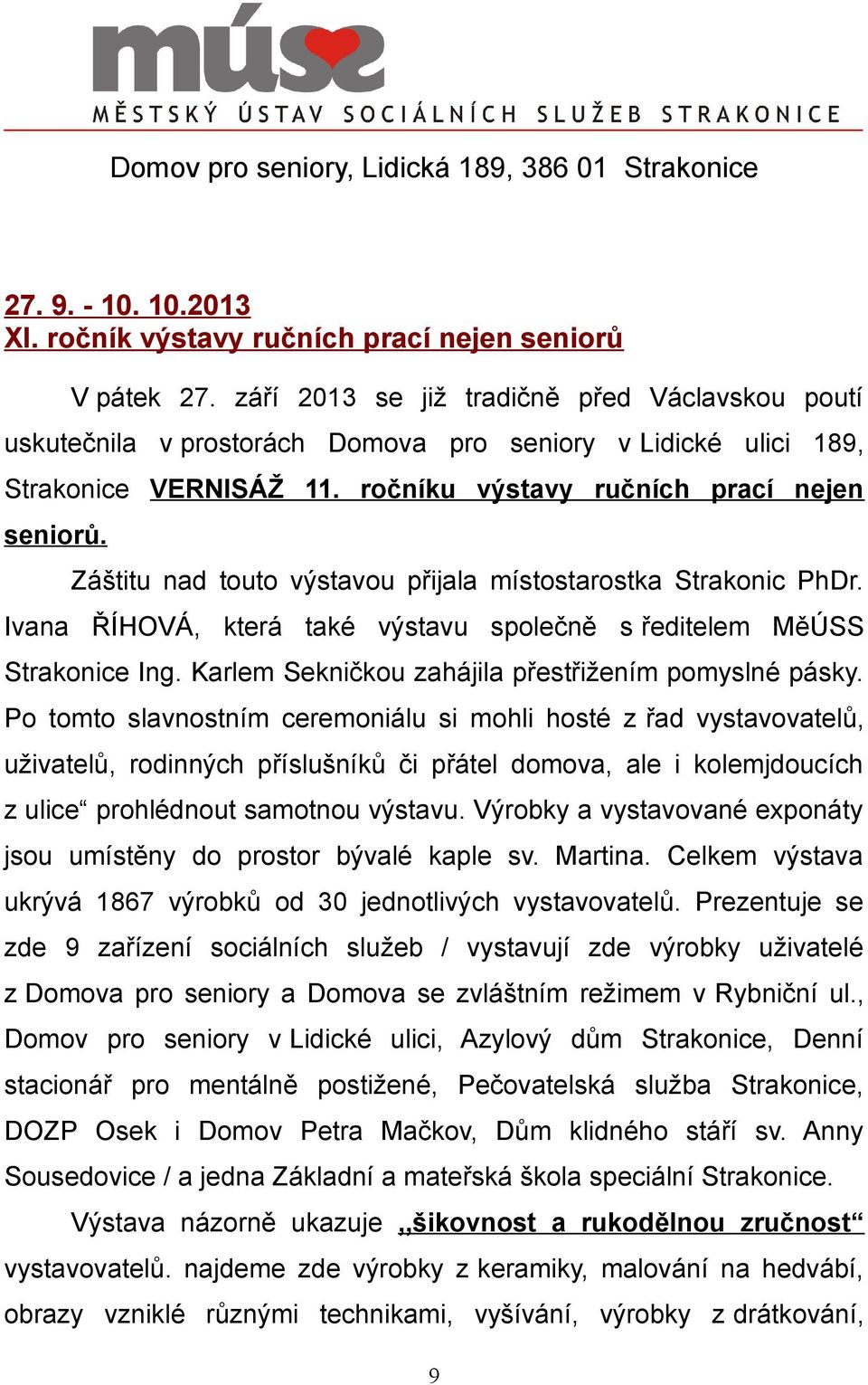 Záštitu nad touto výstavou přijala místostarostka Strakonic PhDr. Ivana ŘÍHOVÁ, která také výstavu společně s ředitelem MěÚSS Strakonice Ing. Karlem Sekničkou zahájila přestřižením pomyslné pásky.