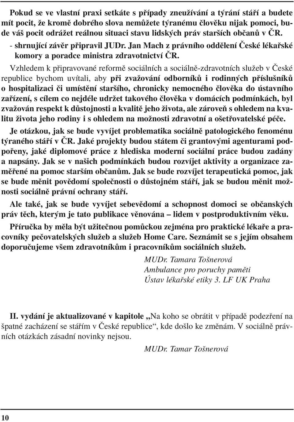 Vzhledem k p ipravovanè reformï soci lnìch a soci lnï-zdravotnìch sluûeb v»eskè republice bychom uvìtali, aby p i zvaûov nì odbornìk i rodinn ch p ÌsluönÌk o hospitalizaci Ëi umìstïnì staröìho,