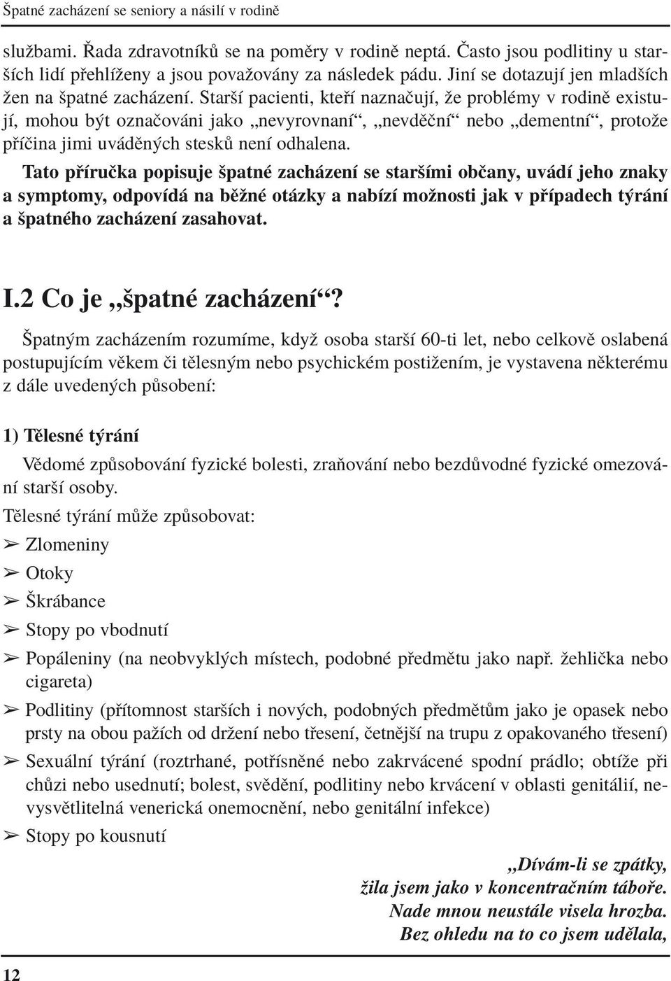 StaröÌ pacienti, kte Ì naznaëujì, ûe problèmy v rodinï existujì, mohou b t oznaëov ni jako ÑnevyrovnanÌì, ÑnevdÏËnÌì nebo ÑdementnÌì, protoûe p ÌËina jimi uv dïn ch stesk nenì odhalena.