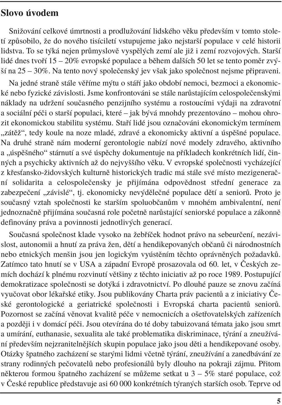 Na tento nov spoleëensk jev vöak jako spoleënost nejsme p ipraveni. Na jednè stranï st le vï Ìme m tu o st Ì jako obdobì nemoci, bezmoci a ekonomickè nebo fyzickè z vislosti.