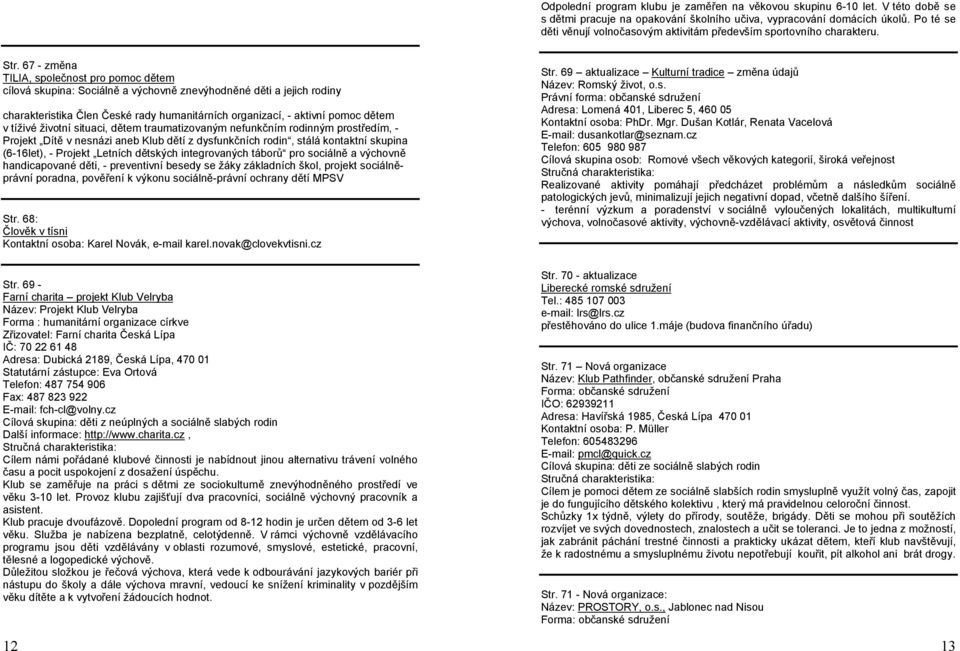 67 - změna TILIA, společnost pro pomoc dětem cílová skupina: Sociálně a výchovně znevýhodněné děti a jejich rodiny charakteristika Člen České rady humanitárních organizací, - aktivní pomoc dětem v