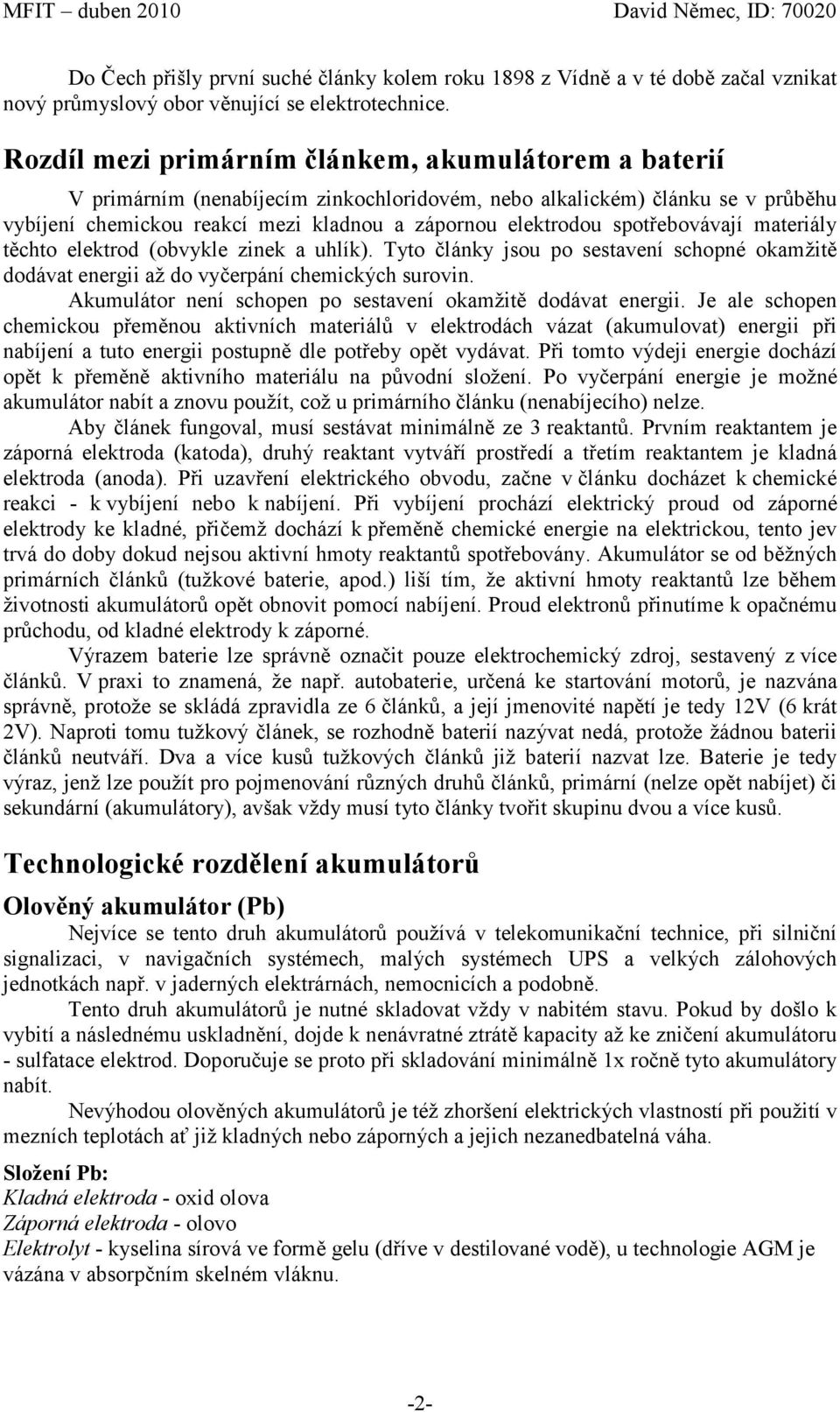 spotřebovávají materiály těchto elektrod (obvykle zinek a uhlík). Tyto články jsou po sestavení schopné okamžitě dodávat energii až do vyčerpání chemických surovin.