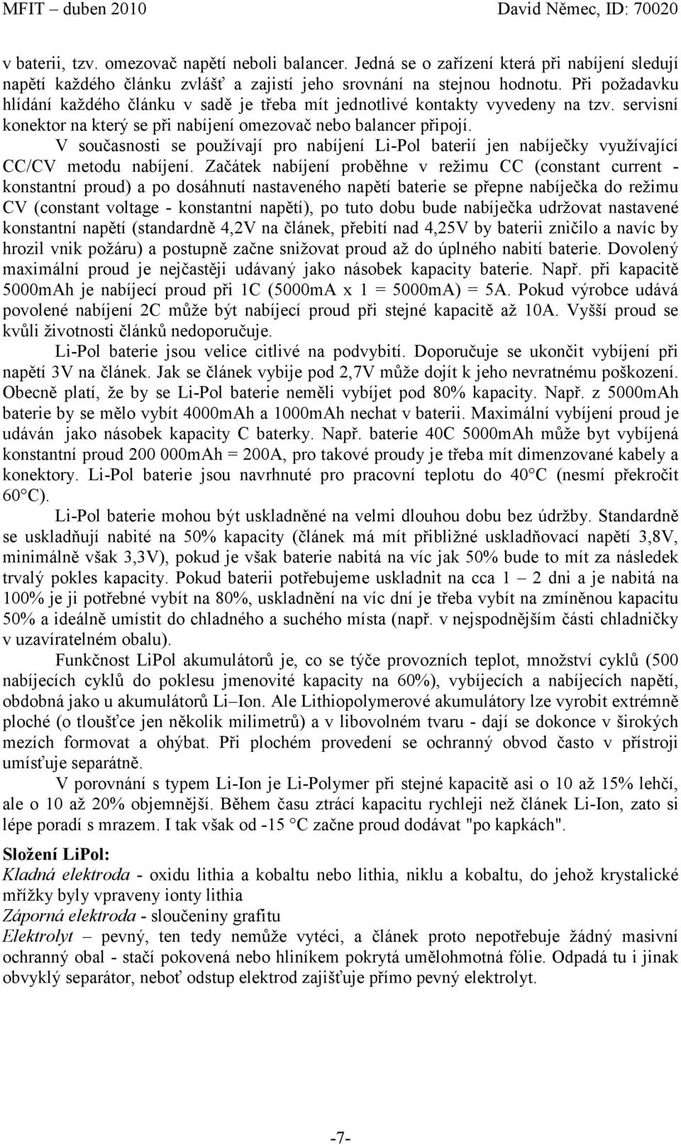 V současnosti se používají pro nabíjení Li-Pol baterií jen nabíječky využívající CC/CV metodu nabíjení.