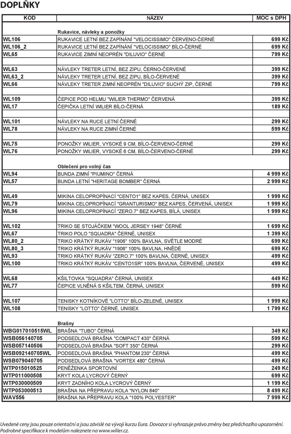 "DILUVIO" SUCHÝ ZIP, ČERNÉ 799 Kč WL109 ČEPICE POD HELMU "WILIER THERMO" ČERVENÁ 399 Kč WL17 ČEPIČKA LETNÍ WILIER BÍLO-ČERNÁ 189 Kč WL101 NÁVLEKY NA RUCE LETNÍ ČERNÉ 299 Kč WL78 NÁVLEKY NA RUCE ZIMNÍ